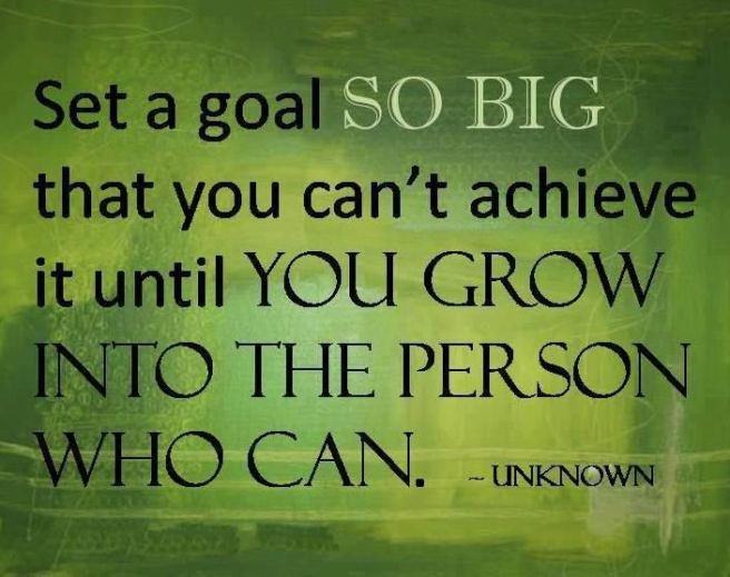 Set-a-goal-so-big-that-you-can't-achieve-it-until-you-grow-into-the-person-who-can